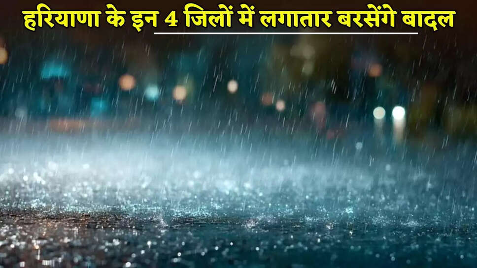 Clouds will rain continuously in these 4 districts of Haryana