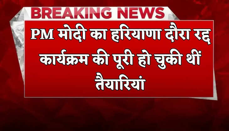Haryana: PM मोदी का हरियाणा दौरा हुआ रद्द, कार्यक्रम पूरी हो चुकी थीं तैयारियां