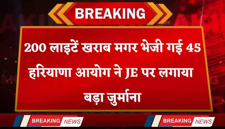 Haryana: 200 लाइटें खराब मगर भेजी गई 45... हरियाणा आयोग ने JE पर लगाया बड़ा जुर्माना