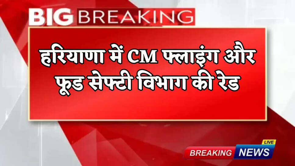 CM Flying and Food Safety Department raid in Haryana