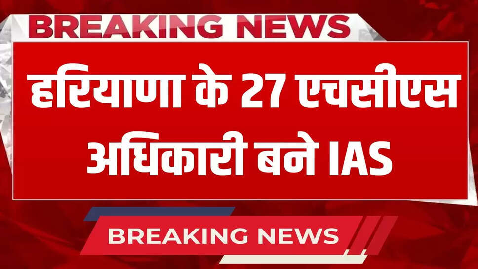 Haryana News: 27 HCS officers of Haryana became IAS, here is the list, check it quickly