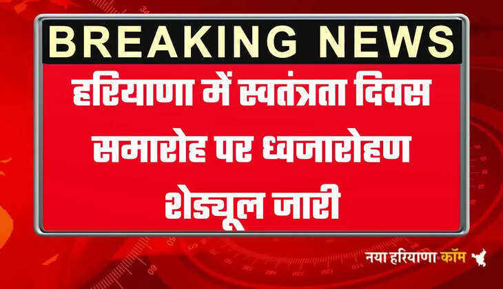हरियाणा में स्वतंत्रता दिवस समारोह पर ध्वजारोहण शेड्यूल जारी, देखें  गवर्नर, सीएम एवं मंत्रियों द्वारा ध्वजारोहण कार्यक्रम