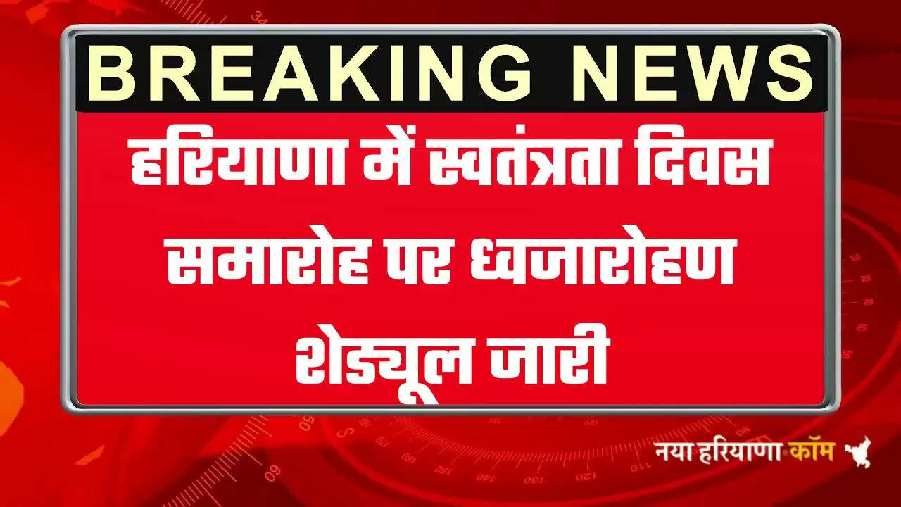 हरियाणा में स्वतंत्रता दिवस समारोह पर ध्वजारोहण शेड्यूल जारी, देखें  गवर्नर, सीएम एवं मंत्रियों द्वारा ध्वजारोहण कार्यक्रम