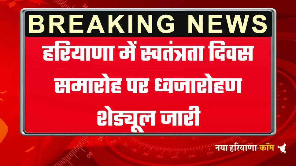 हरियाणा में स्वतंत्रता दिवस समारोह पर ध्वजारोहण शेड्यूल जारी, देखें गवर्नर, सीएम एवं मंत्रियों द्वारा ध्वजारोहण कार्यक्रम