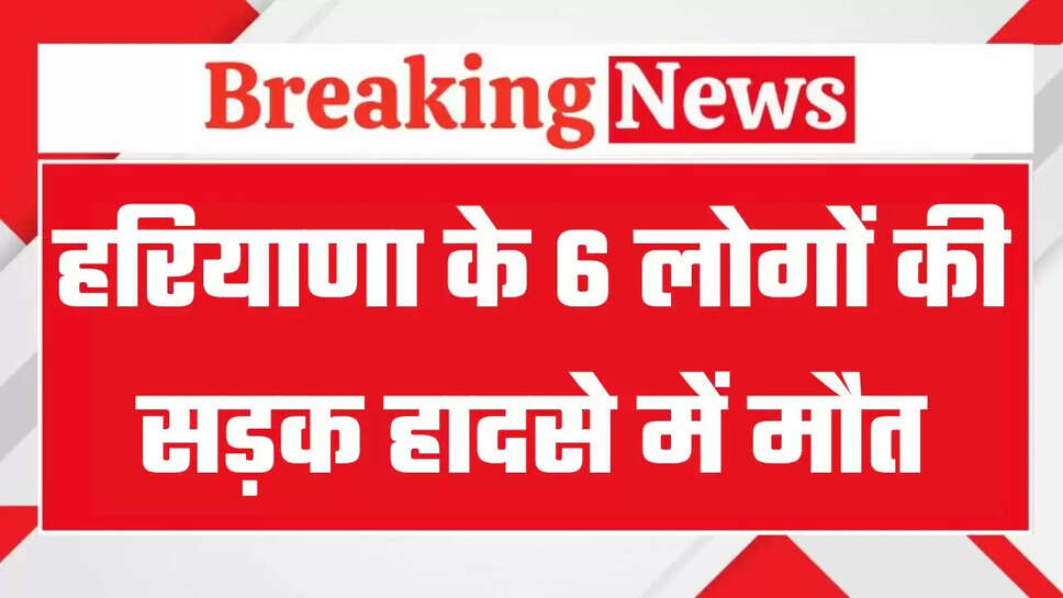 हरियाणा के छह लोगों की सड़क हादसे में मौत, अस्थियां विसर्जन के लिए हरिद्वार जा रहे थे​​​​​​​
