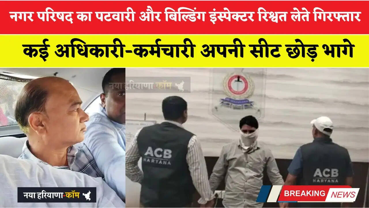 हरियाणा में नगर परिषद का पटवारी और बिल्डिंग इंस्पेक्टर रिश्वत लेते गिरफ्तार,&nbsp;कई अधिकारी-कर्मचारी अपनी सीट छोड़कर भागे
