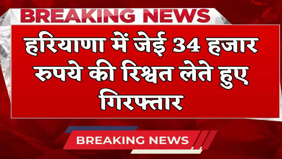 JE arrested in Haryana while taking bribe of Rs 34 thousand