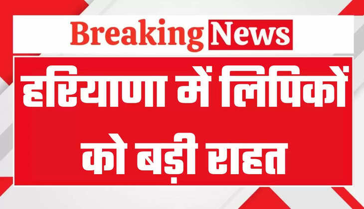 हरियाणा में लिपिकों को बड़ी राहत, सरकार ने किया ये ऐलान, आदेश जारी