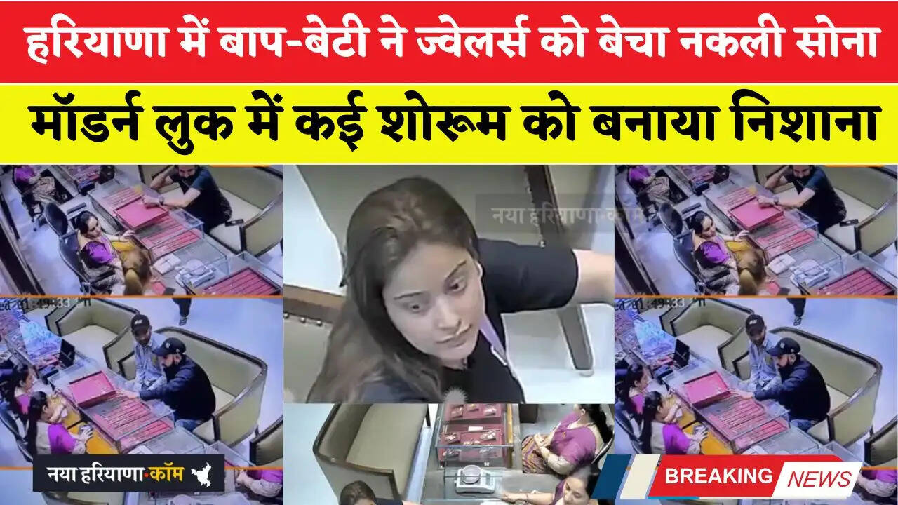 हरियाणा में बाप-बेटी ने ज्वेलर्स को बेचा नकली सोना, मॉडर्न लुक में कई शोरूम को बनाया निशाना