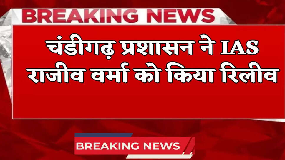 IAS Rajiv Verma : चंडीगढ़ प्रशासन ने  IAS राजीव वर्मा को किया रिलीव, जानें अब कौन संभालेंगे उनकी जिम्मेदारी 