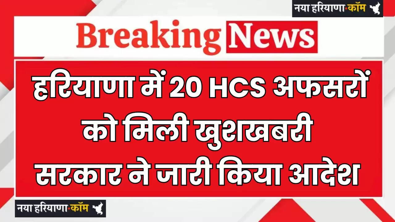 Haryana HCS Officers: हरियाणा में 20 HCS अफसरों को मिली खुशखबरी, सरकार ने जारी किया आदेश, देखें लिस्ट