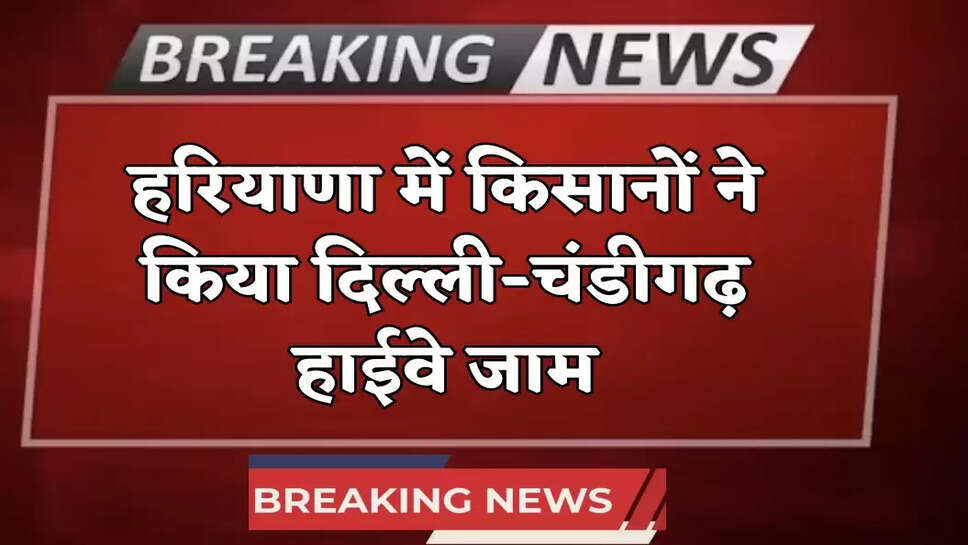 Haryana News: हरियाणा में किसानों ने किया दिल्ली-चंडीगढ़ हाईवे जाम, इस वजह से हैं नाराज