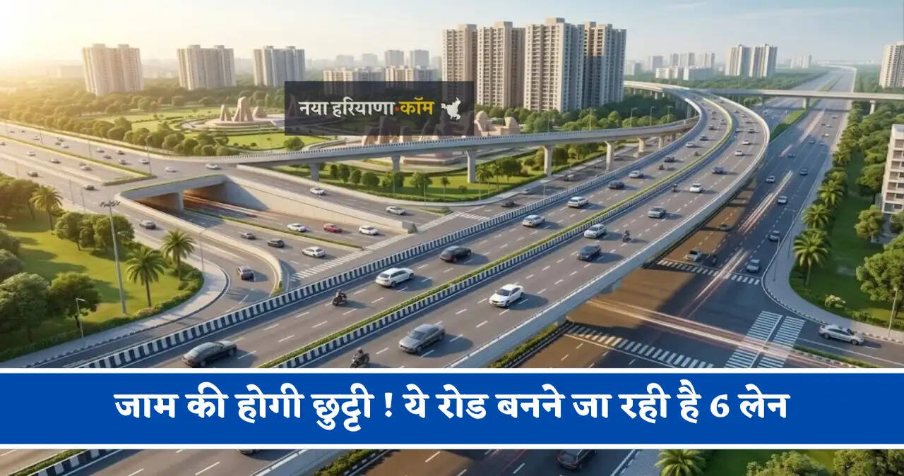 जाम की होगी छुट्टी ! ये रोड बनने जा रही है 6 लेन, करोड़ों की लागत से लोगों को मिलेगा बड़ा फायदा&nbsp;