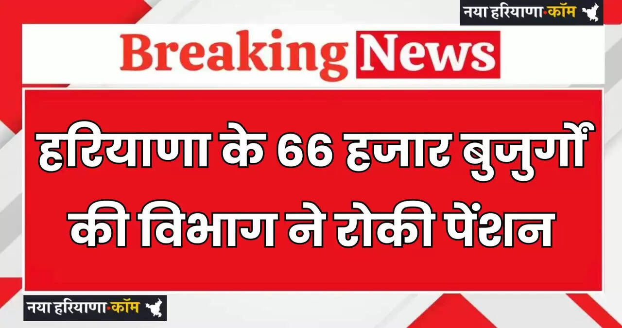 Haryana: हरियाणा के 66 हजार बुजुर्गों की विभाग ने रोकी पेंशन, ये बड़ी वजह आई सामने ?