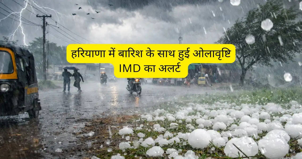 हरियाणा में बारिश के साथ हुई ओलावृष्टि, IMD का अलर्ट; पूरे प्रदेश में 4 मई से बिगड़ेगा मौसम&nbsp;