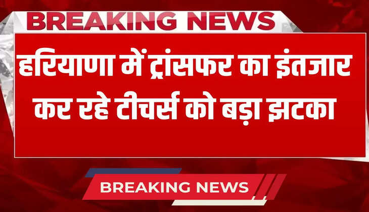  Big shock to teachers waiting for transfer in Haryana