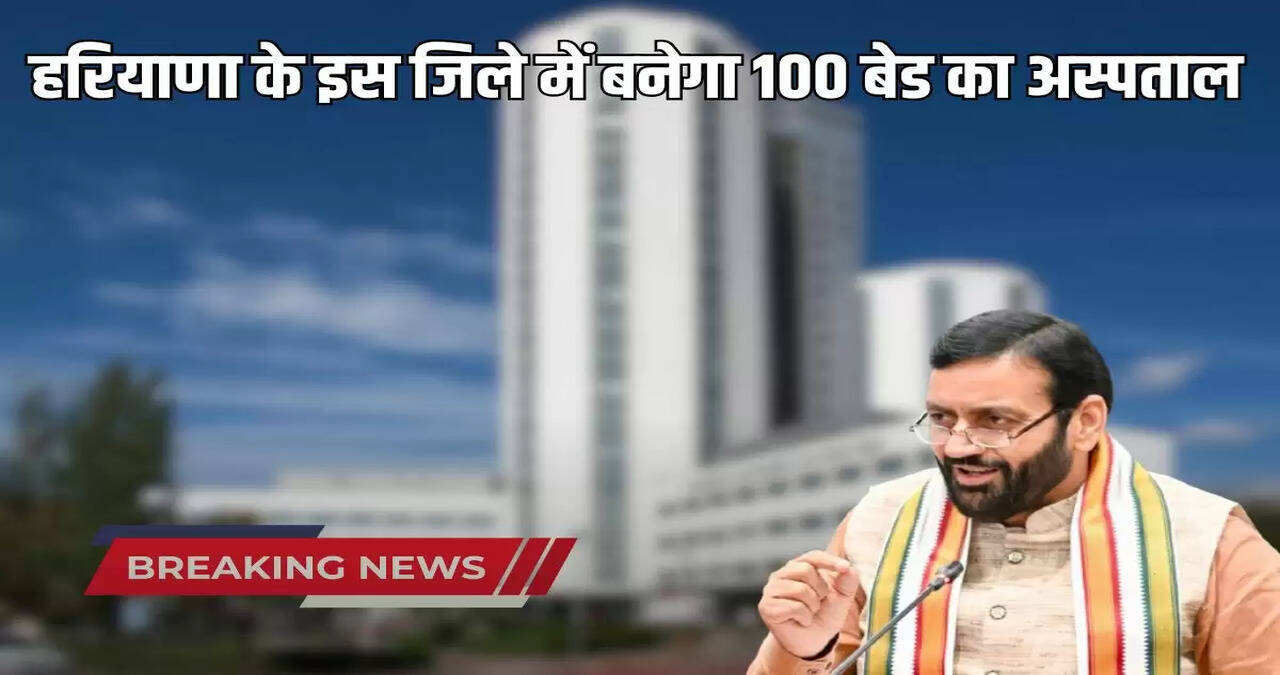 A 100-bed hospital will be built in this district of Haryana