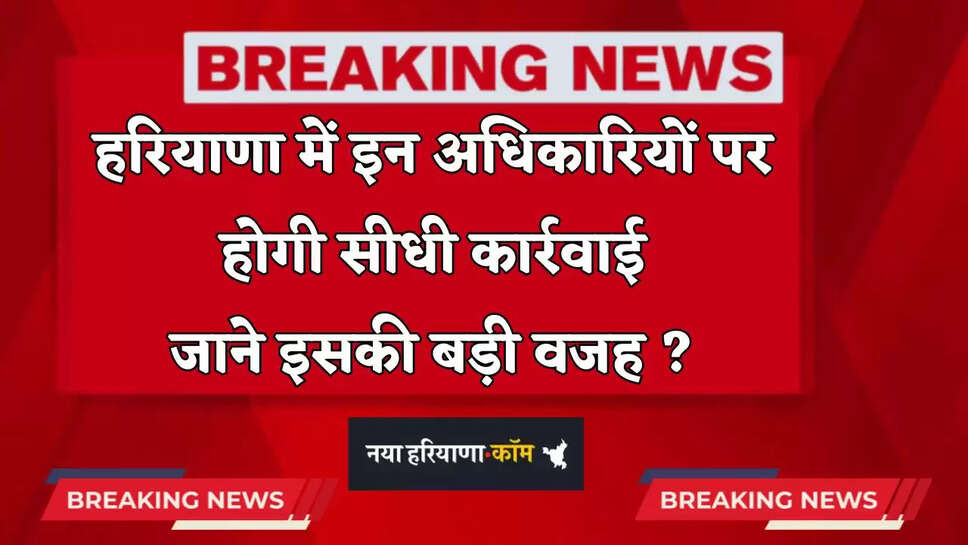  Haryana: हरियाणा में इन अधिकारियों पर होगी सीधी कार्रवाई, जाने इसकी बड़ी वजह ?