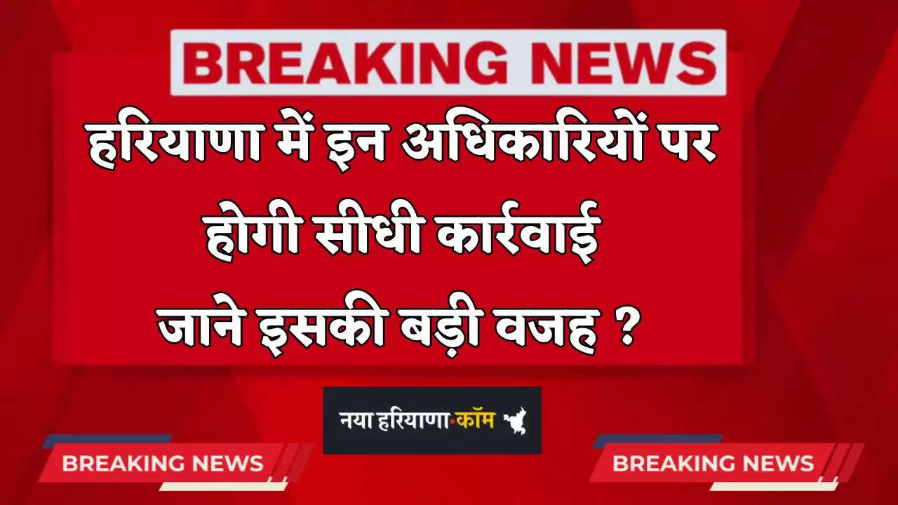 &nbsp;Haryana: हरियाणा में इन अधिकारियों पर होगी सीधी कार्रवाई, जाने इसकी बड़ी वजह ?