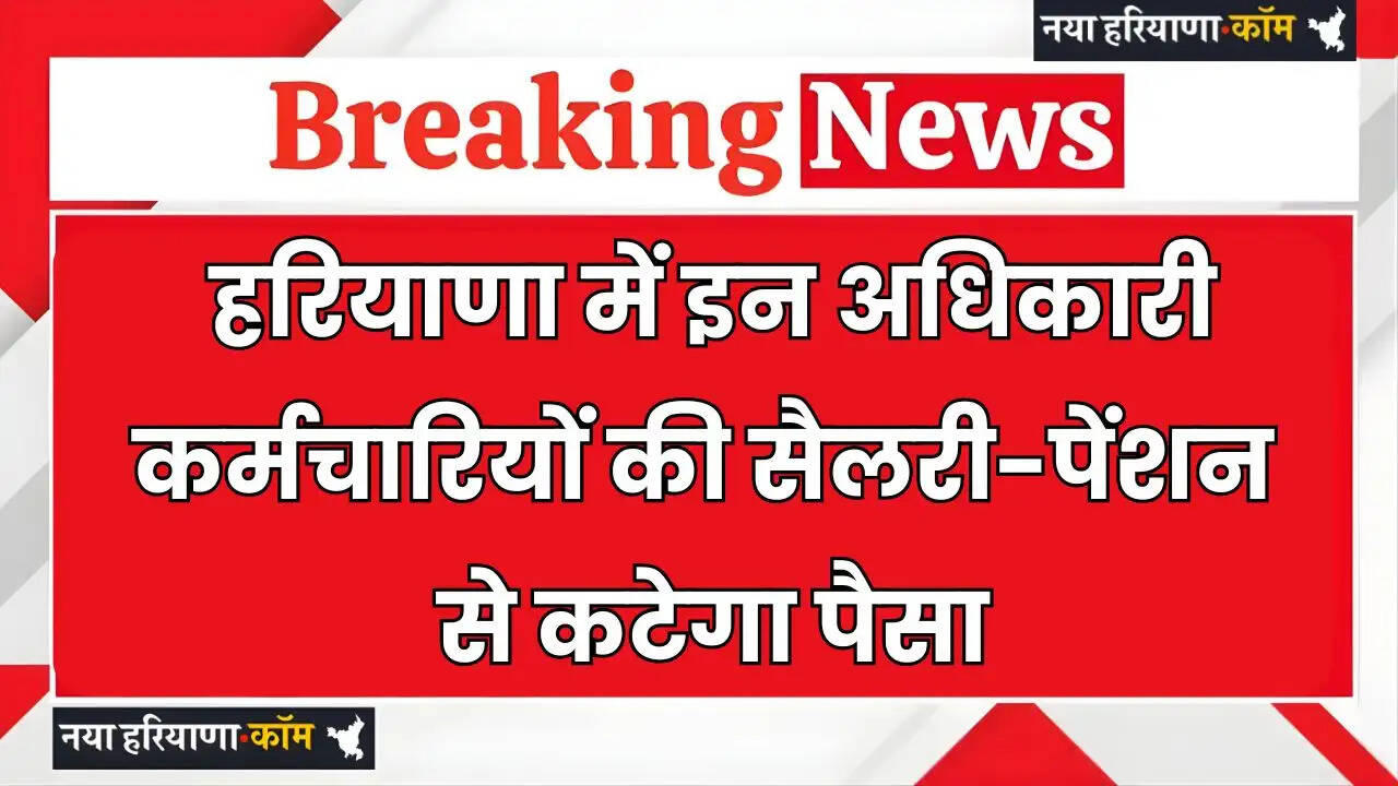 Haryana: हरियाणा में इन अधिकारी-कर्मचारियों की सैलरी-पेंशन से कटेगा पैसा, सरकार का ये सख्त आदेश
