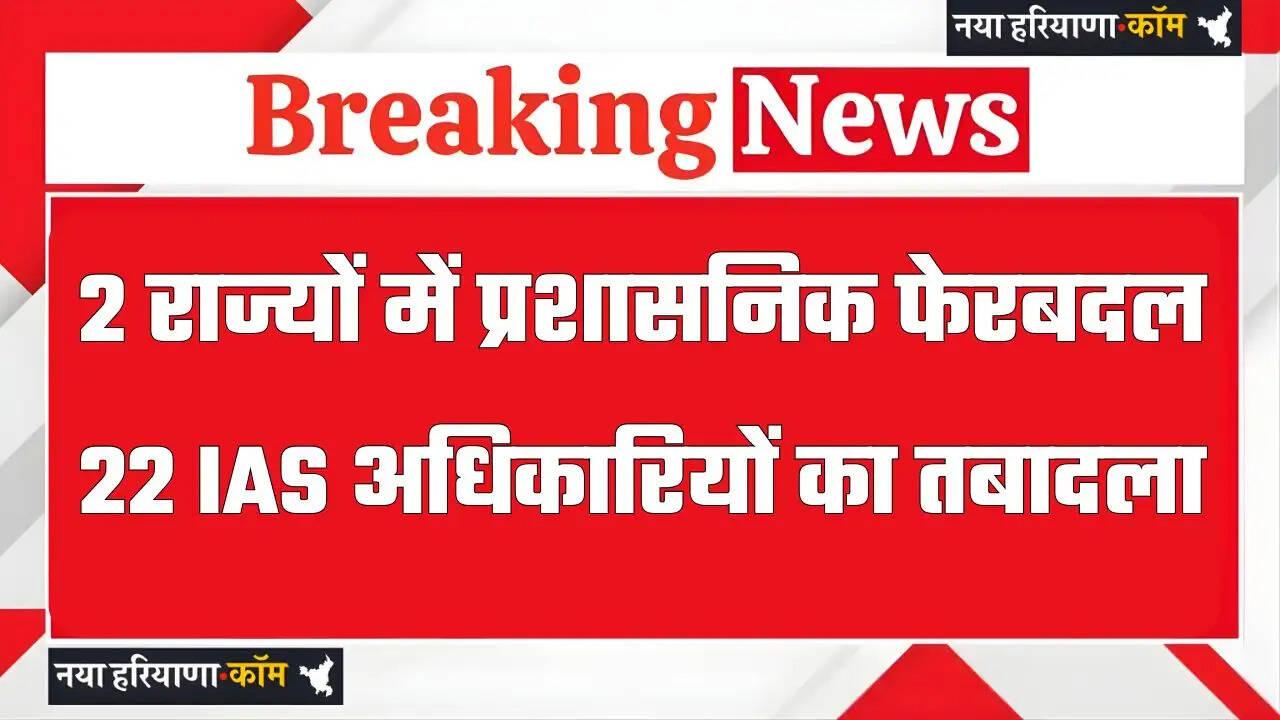 दो राज्यों में बड़ा प्रशासनिक फेरबदल; 22 IAS अधिकारियों का तबादला, देखें लिस्ट&nbsp;