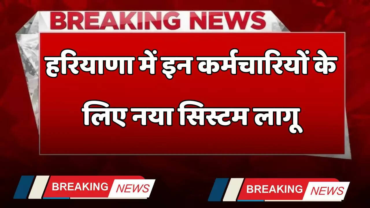 Haryana: हरियाणा में इन कर्मचारियों के लिए नया सिस्टम लागू, इस प्रक्रिया में हुआ बड़ा बदलाव