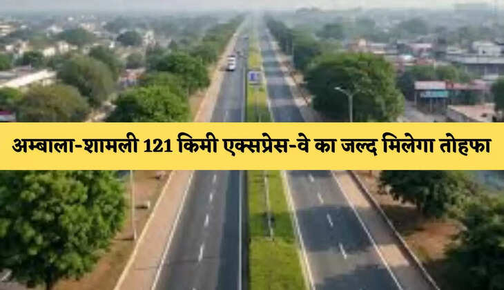 Expressway: अम्बाला-शामली 121 किमी एक्सप्रेस-वे का जल्द मिलेगा तोहफा, इन जगहों का सफर होगा आसान
