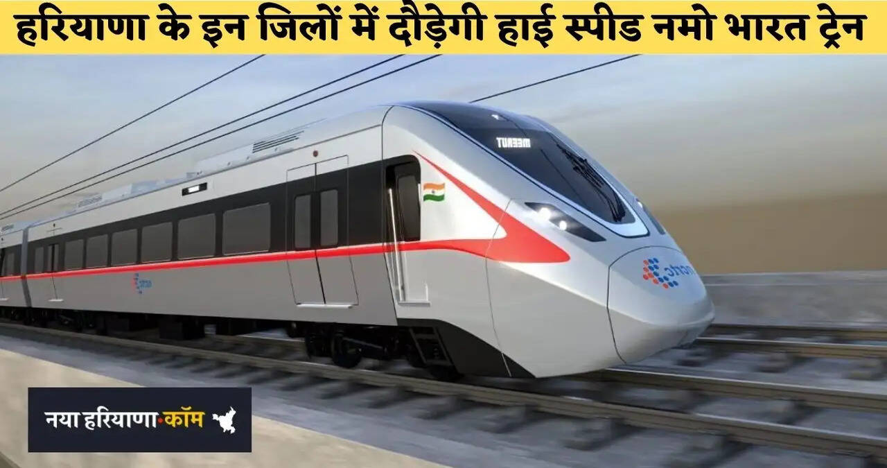 &nbsp;हरियाणा के इन जिलों में दौड़ेगी हाई स्पीड नमो भारत ट्रेन, मिनटों में तय होगा घंटों का सफर