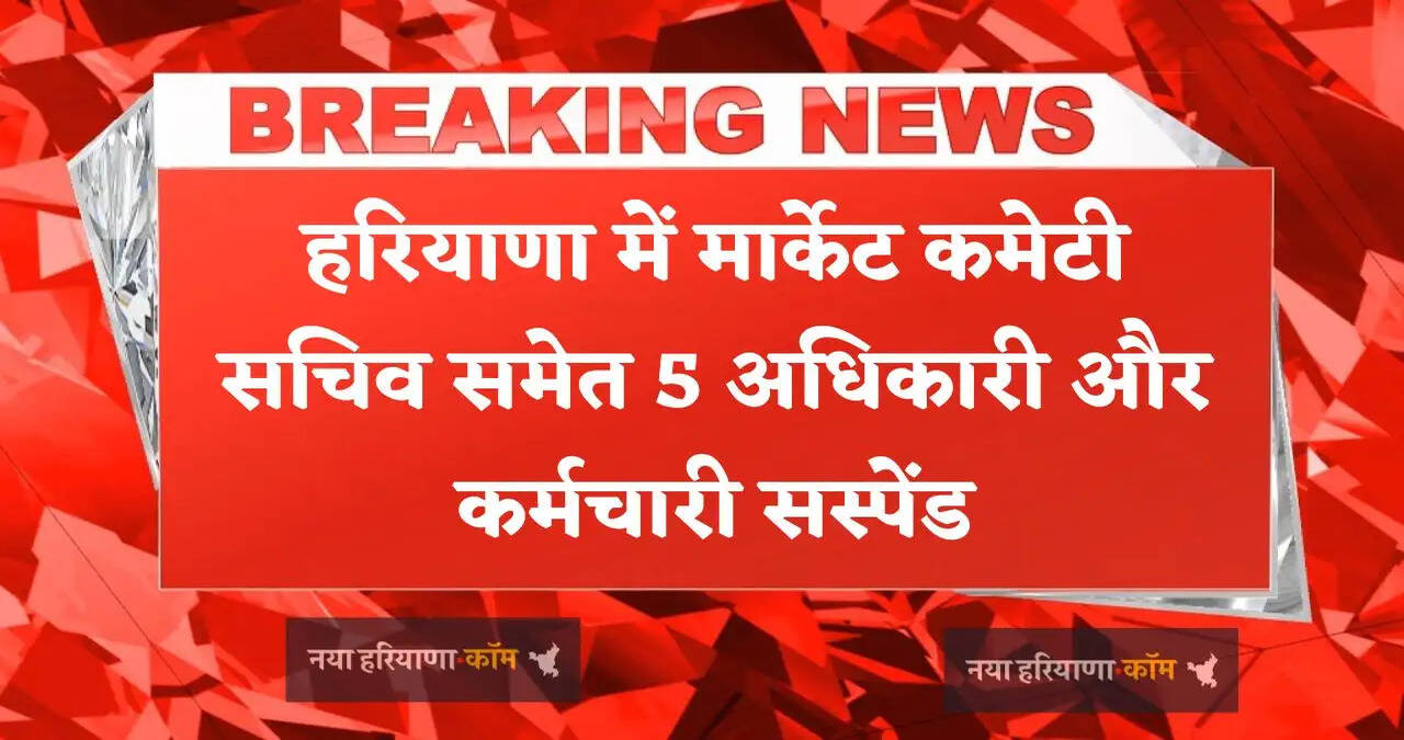 &nbsp;हरियाणा में मार्केट कमेटी सचिव समेत 5 अधिकारी और कर्मचारी सस्पेंड, जाने वजह ?
