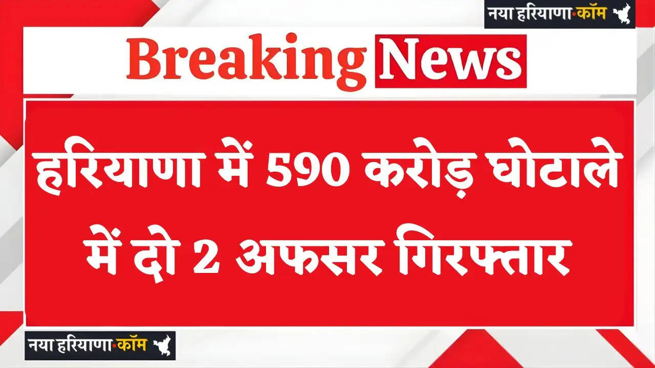 हरियाणा में 590 करोड़ घोटाले में दो 2 अफसर गिरफ्तार