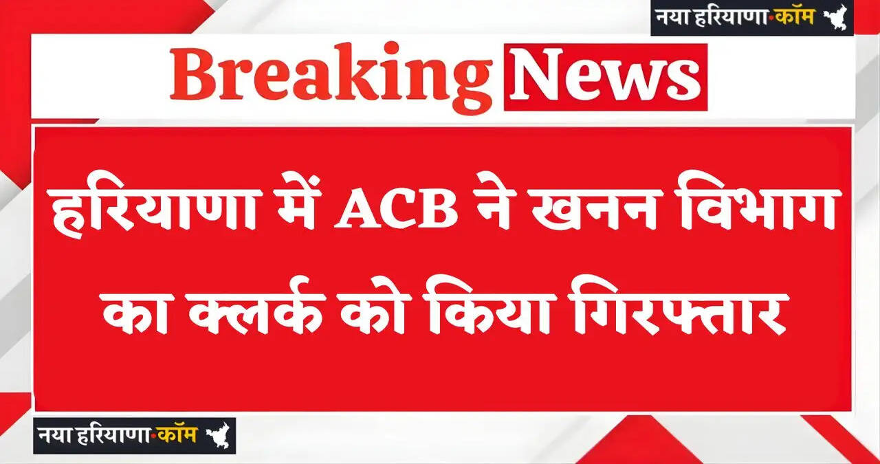 Haryana: हरियाणा में ACB ने खनन विभाग का क्लर्क को किया गिरफ्तार, अब तक 16 आरोपी गिरफ्तार