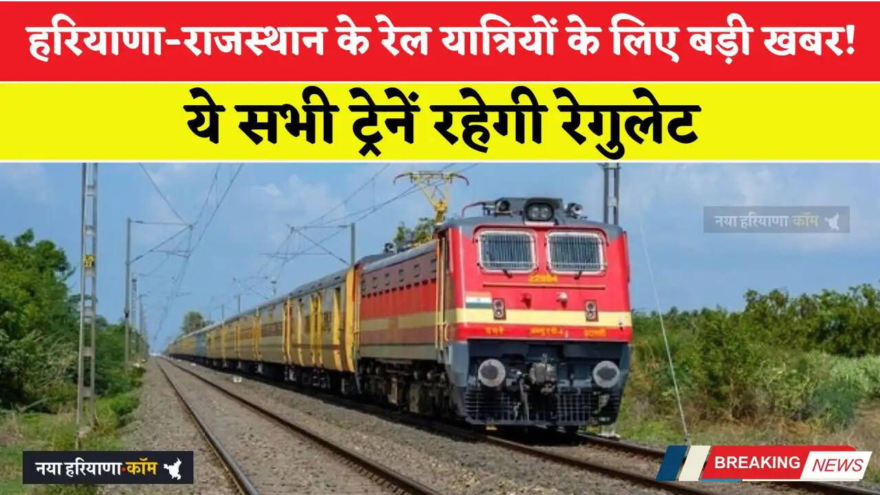 हरियाणा-राजस्थान के रेल यात्रियों के लिए बड़ी खबर! ये सभी ट्रेनें रहेगी रेगुलेट