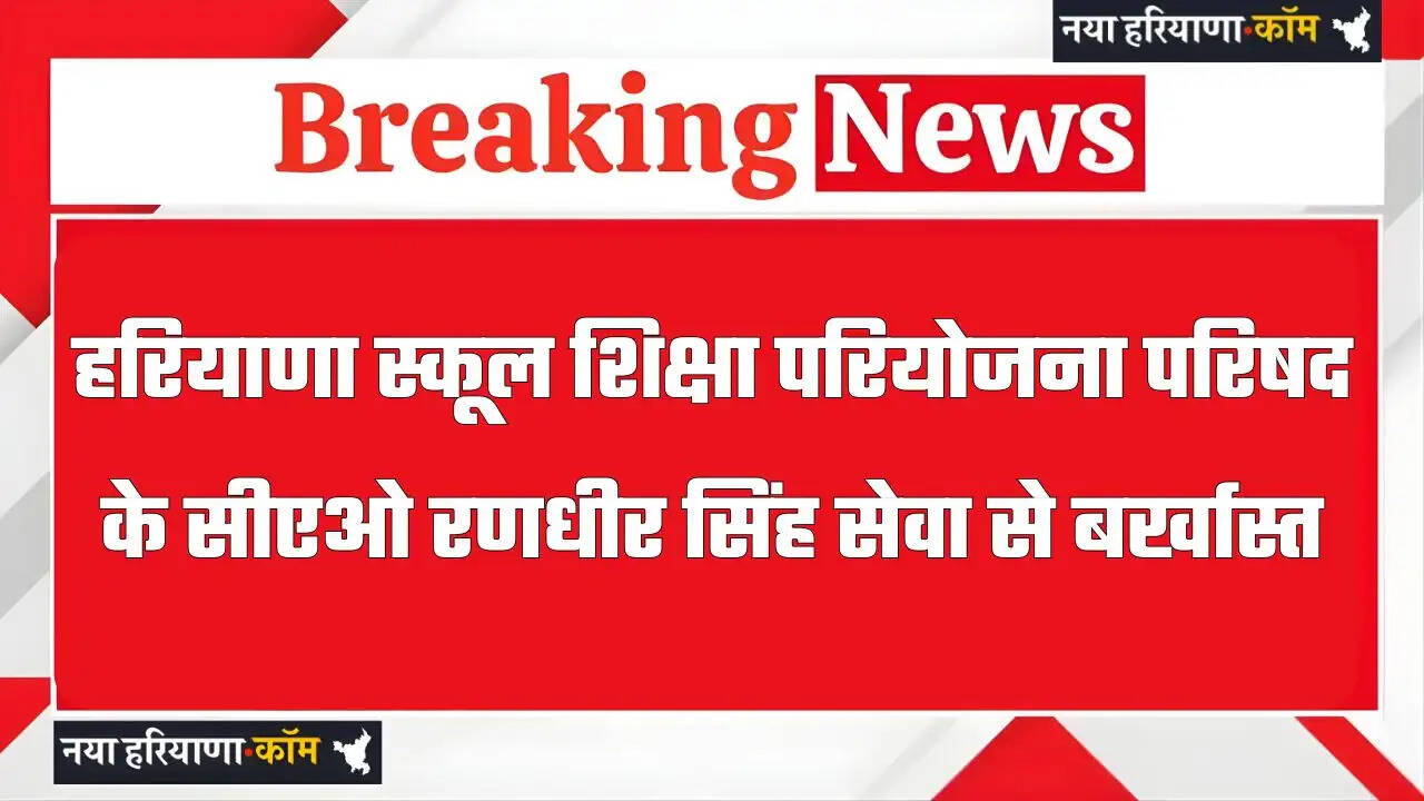 हरियाणा स्कूल शिक्षा परियोजना परिषद के सीएओ रणधीर सिंह सेवा से बर्खास्त, जाने वजह ?
