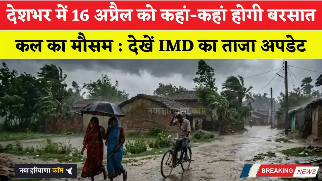 कल का मौसम : देशभर में 16 अप्रैल को कहां-कहां होगी बरसात, देखें IMD का ताजा अपडेट
