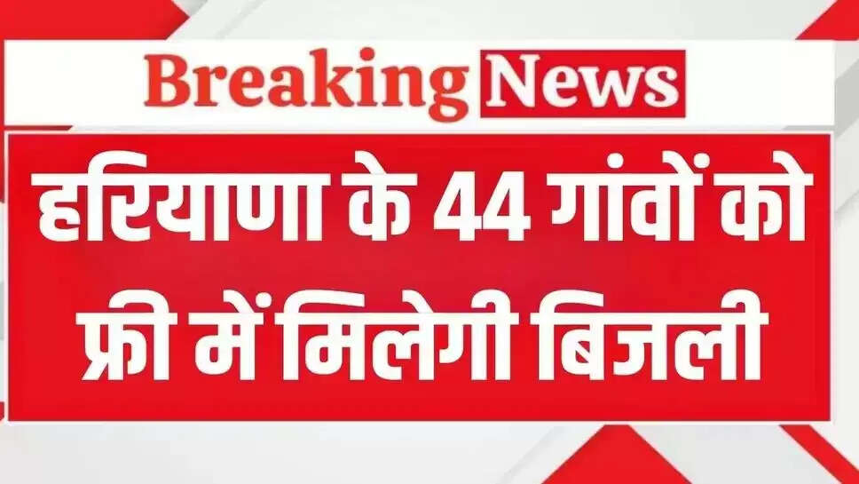 Haryana News: These 44 villages of Haryana will get electricity for free!, see the complete list