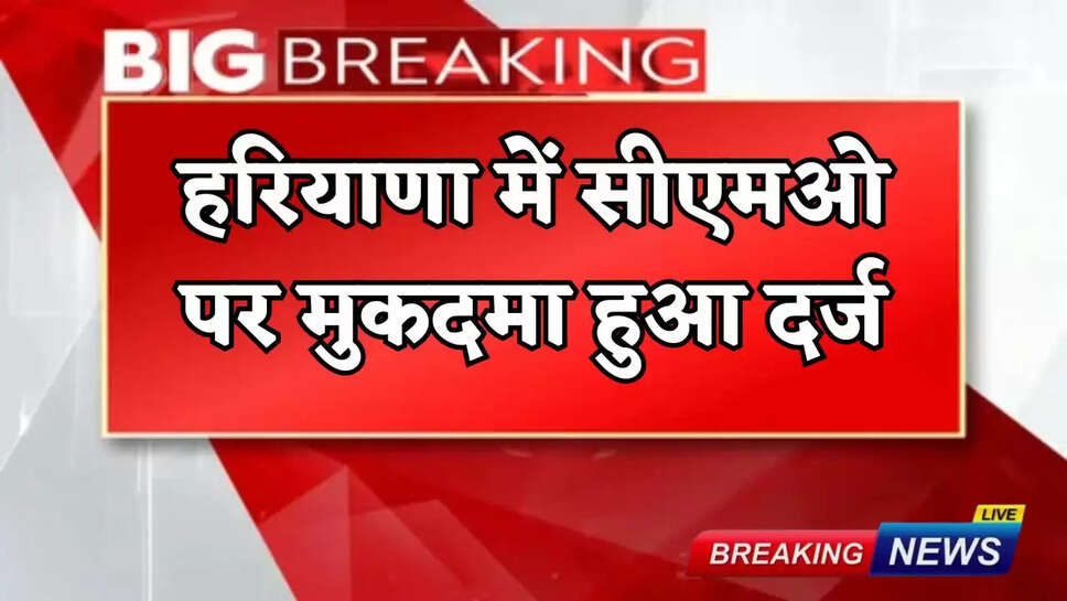A case has been filed against the CMO in Haryana.