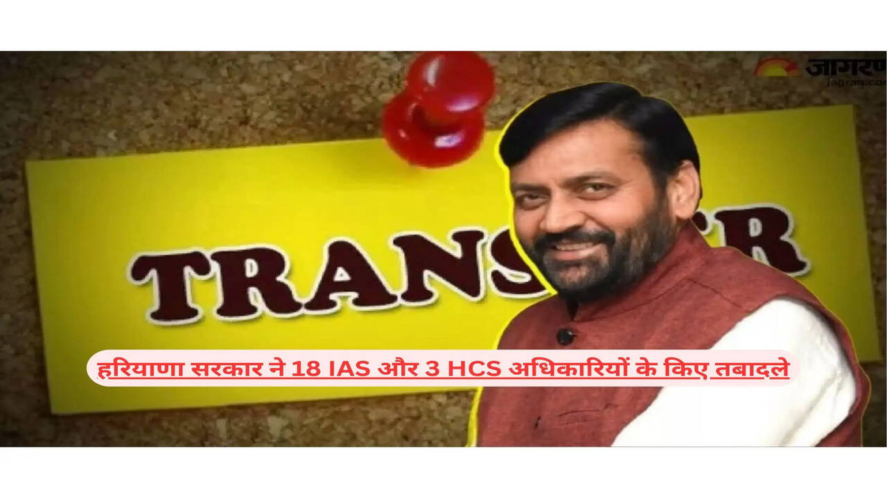&nbsp;हरियाणा सरकार का बड़ा फैसला, 18 IAS और 3 HCS अधिकारियों के किए तबादले