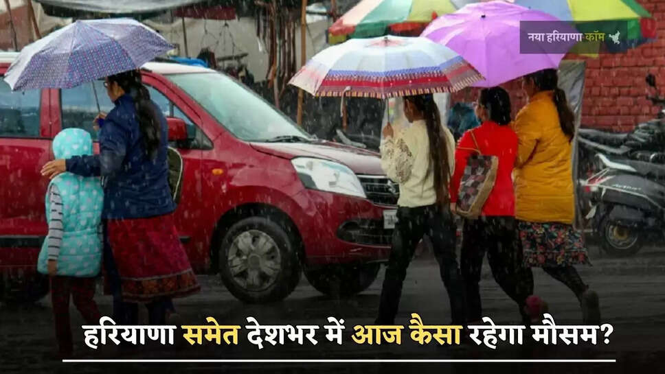 हरियाणा समेत देशभर में आज कैसा रहेगा मौसम? देखें ताजा जानकारी
