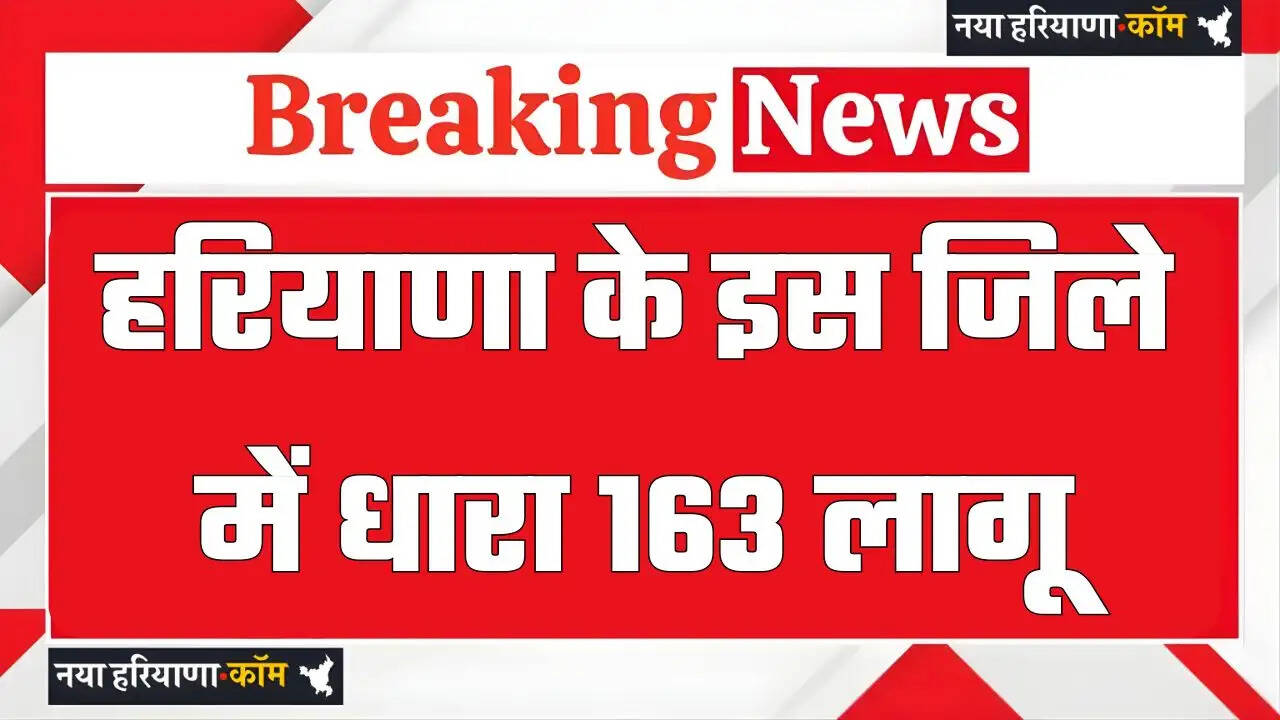 हरियाणा के इस जिले में धारा 163 लागू &nbsp;जाने इसकी बड़ी वजह ?