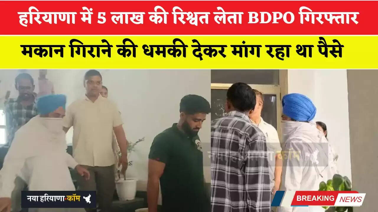 हरियाणा में 5 लाख की रिश्वत लेता BDPO गिरफ्तार, मकान गिराने की धमकी देकर मांग रहा था पैसे