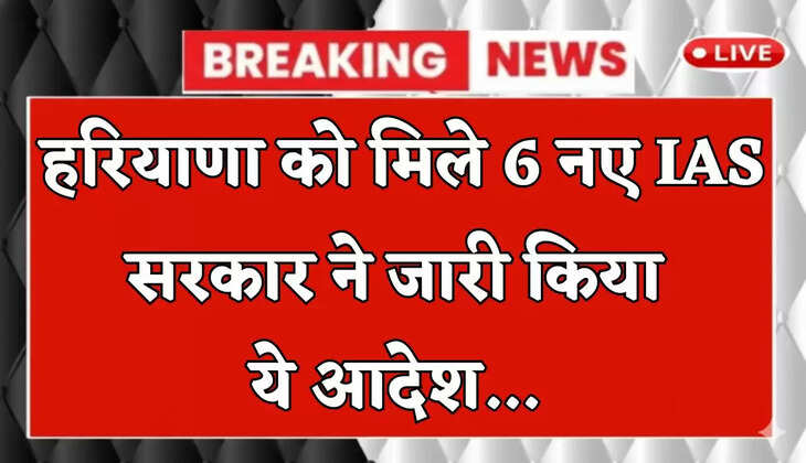 Haryana: हरियाणा को मिले 6 नए IAS अधिकारी, सरकार ने जारी किया ये आदेश 