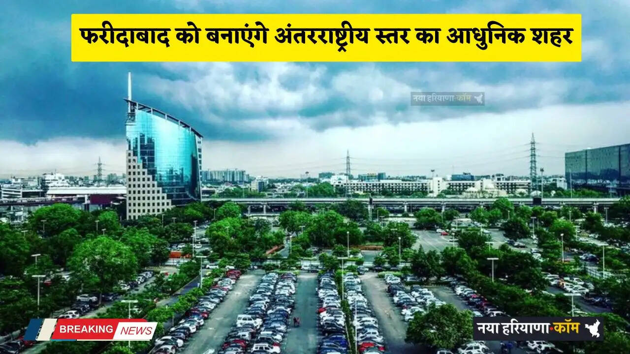 Haryana: हरियाणा के फरीदाबाद को बनाएंगे अंतरराष्ट्रीय स्तर का आधुनिक शहर, 4 अप्रैल को आएंगे मुख्यमंत्री
