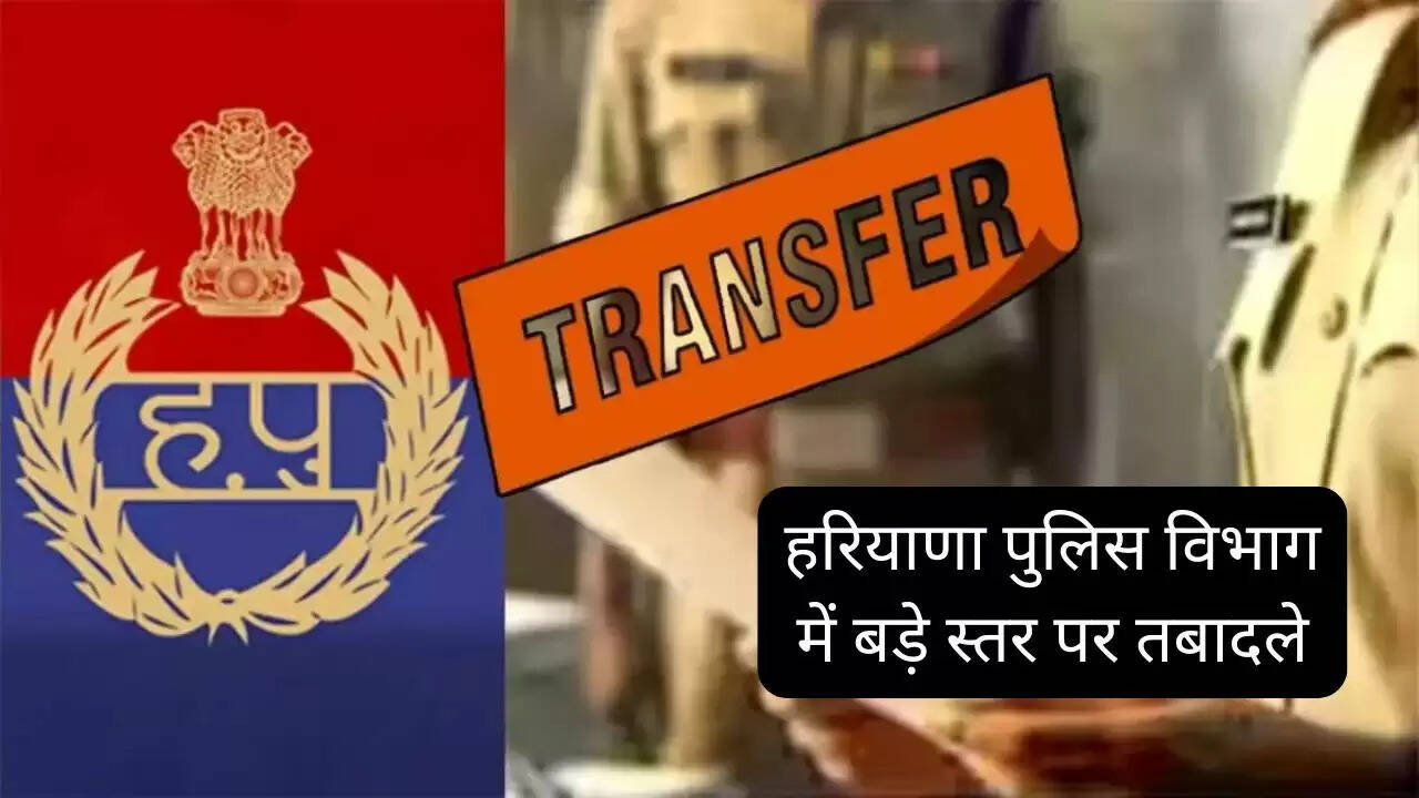 हरियाणा पुलिस विभाग में बड़े स्तर पर तबादले, देखें किस अफसर को कहां मिली नई जिम्मेदारी ?