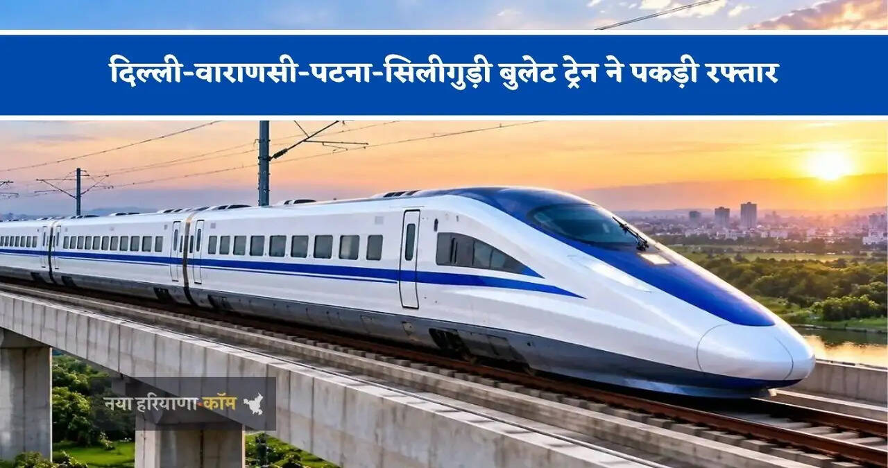 दिल्ली-वाराणसी-पटना-सिलीगुड़ी बुलेट ट्रेन ने पकड़ी रफ्तार, हाईस्पीड कॉरिडोर के लिए DPR तैयार