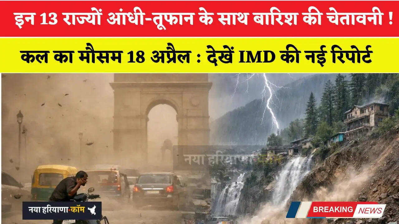 कल का मौसम 18 अप्रैल : हरियाणा समेत इन 13 राज्यों आंधी-तूफान के साथ बारिश की चेतावनी ! देखें IMD की नई रिपोर्ट&nbsp;