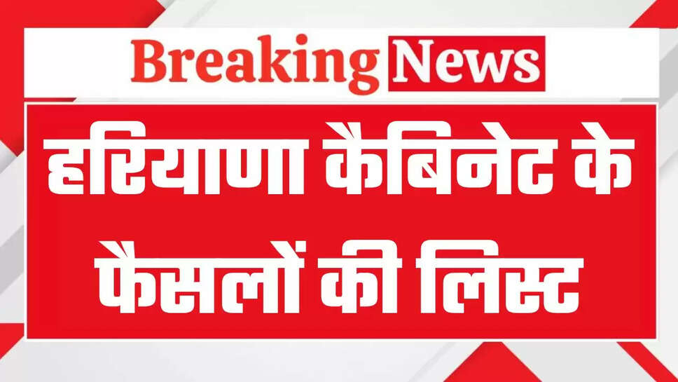 Haryana Cabinet Meeting: हरियाणा कैबिनेट की बैठक में क्या क्या हुए फैसले, देखिये पूरी लिस्ट