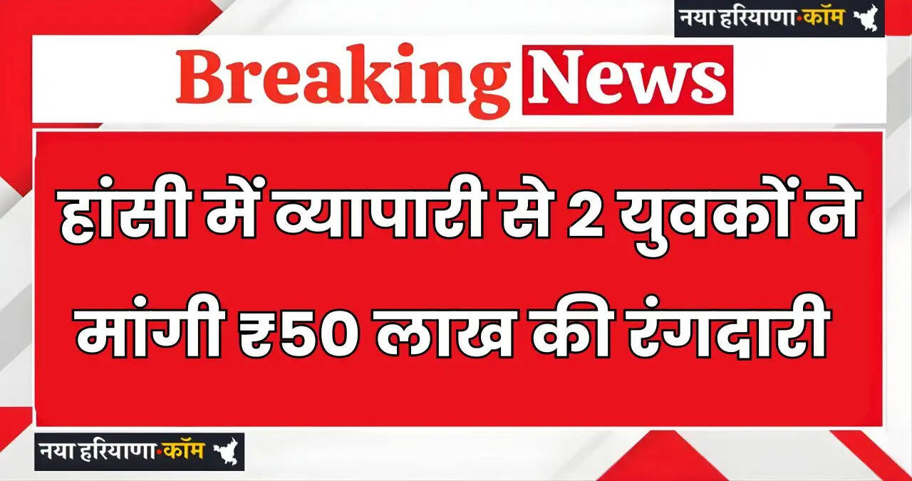 &nbsp;Haryana: हरियाणा के हांसी में व्यापारी से 2 युवकों ने मांगी ₹50 लाख की रंगदारी, 2 घंटे में ही पुलिस ने दोनों को पकड़ा