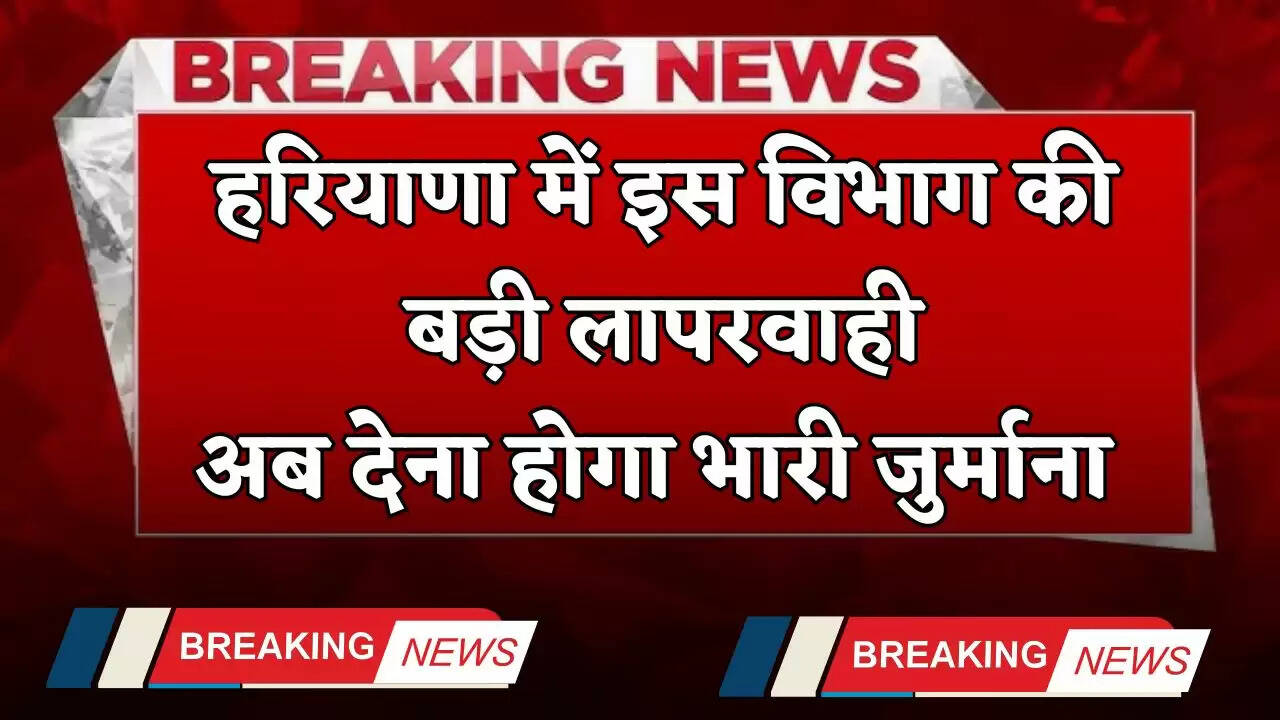 Haryana: हरियाणा में इस विभाग की बड़ी लापरवाही, अब देना होगा भारी जुर्माना&nbsp;