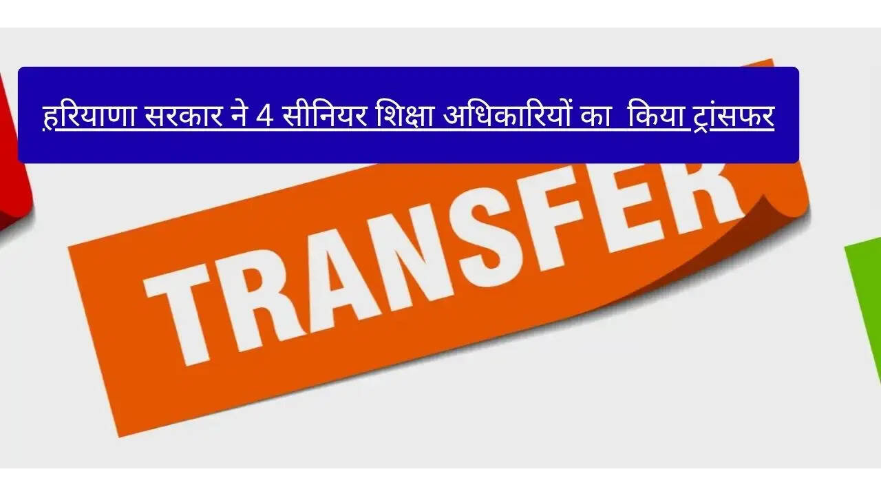 &nbsp;हरियाणा सरकार ने 4 सीनियर शिक्षा अधिकारियों का &nbsp;किया&zwnj; ट्रांसफर