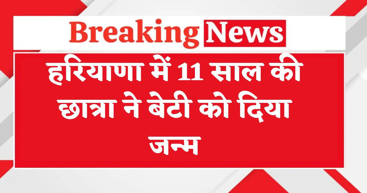 हरियाणा में 11 साल की युवती ने बेटी को दिया जन्म, पांचवीं कक्षा में पढ रही पीड़िता, जच्चा बच्चा स्वस्थ